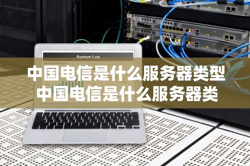 中国电信是什么服务器类型 中国电信是什么服务器类型的