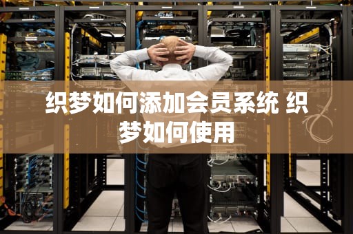 织梦如何添加会员系统 织梦如何使用