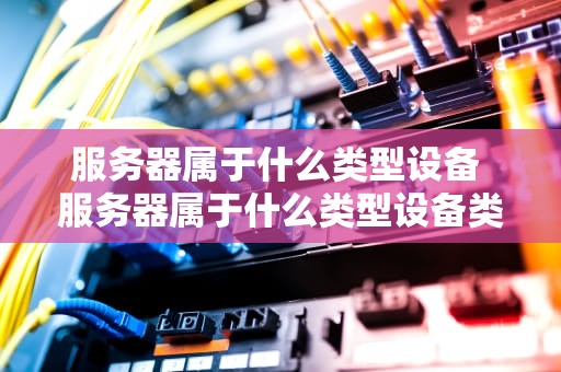 服务器属于什么类型设备 服务器属于什么类型设备类别