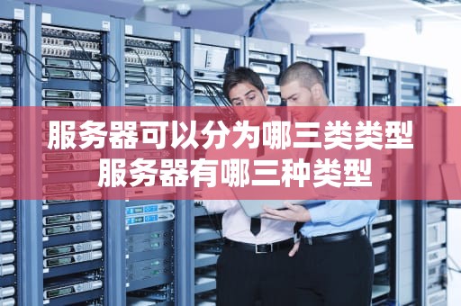 服务器可以分为哪三类类型 服务器有哪三种类型