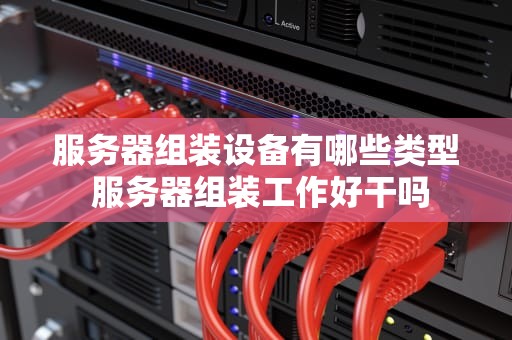 服务器组装设备有哪些类型 服务器组装工作好干吗