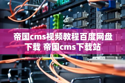 帝国cms视频教程百度网盘下载 帝国cms下载站