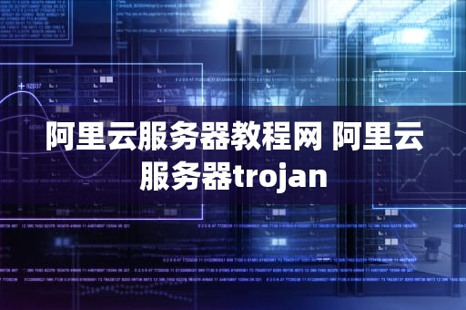 阿里云服务器教程网 阿里云服务器trojan