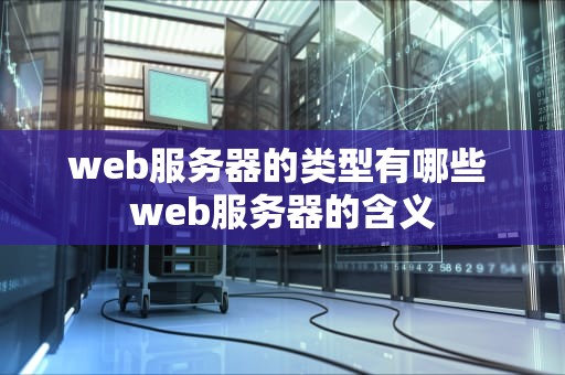 web服务器的类型有哪些 web服务器的含义