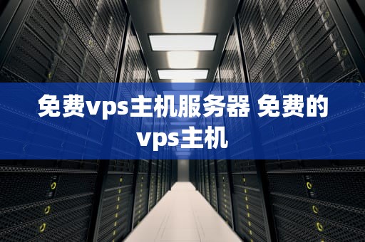 免费vps主机服务器 免费的vps主机
