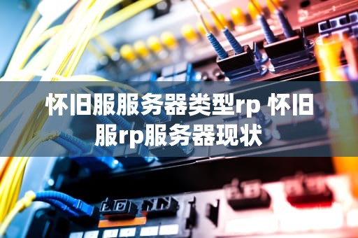 怀旧服服务器类型rp 怀旧服rp服务器现状
