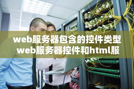 web服务器包含的控件类型 web服务器控件和html服务器控件的区别