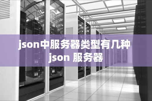 json中服务器类型有几种 json 服务器