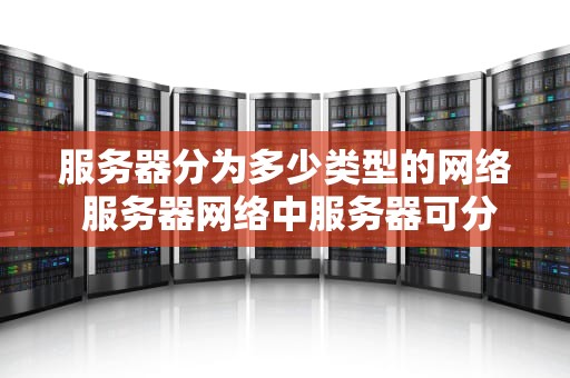 服务器分为多少类型的网络 服务器网络中服务器可分为