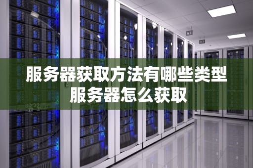 服务器获取方法有哪些类型 服务器怎么获取