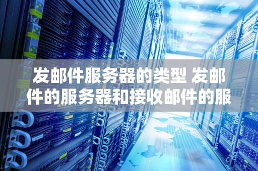 发邮件服务器的类型 发邮件的服务器和接收邮件的服务器是什么