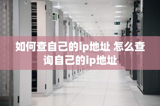 如何查自己的ip地址 怎么查询自己的ip地址