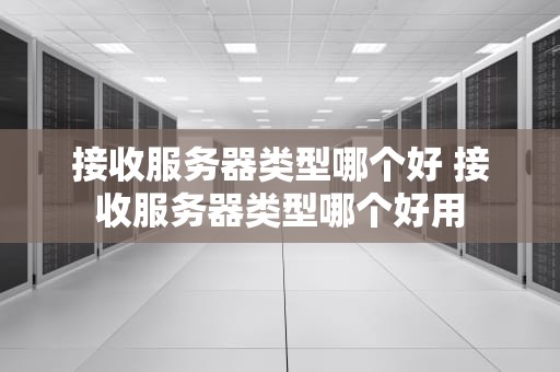 接收服务器类型哪个好 接收服务器类型哪个好用