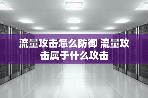 流量攻击怎么防御 流量攻击属于什么攻击