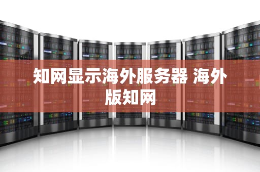 知网显示海外服务器 海外版知网