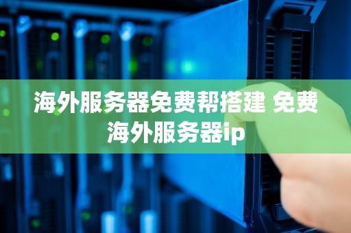 海外服务器免费帮搭建 免费海外服务器ip