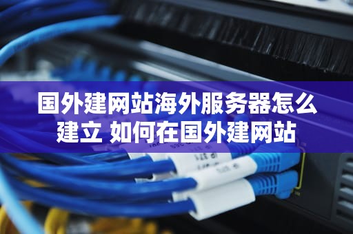 国外建网站海外服务器怎么建立 如何在国外建网站