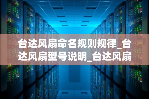 台达风扇命名规则规律_台达风扇型号说明_台达风扇命名规则规律的探索
