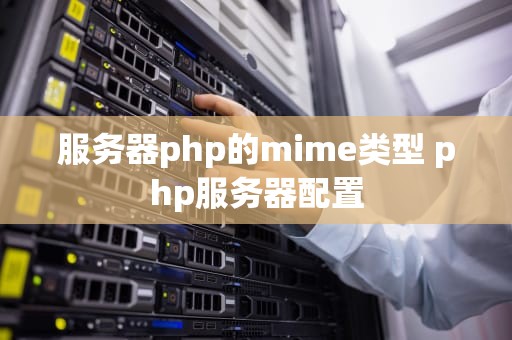 服务器php的mime类型 php服务器配置