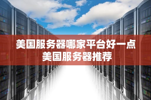 美国服务器哪家平台好一点 美国服务器推荐