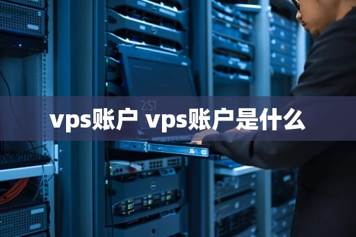 vps账户 vps账户是什么