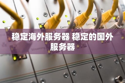 稳定海外服务器 稳定的国外服务器
