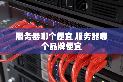 服务器哪个便宜 服务器哪个品牌便宜