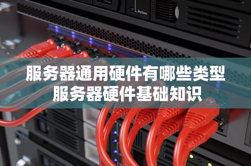 服务器通用硬件有哪些类型 服务器硬件基础知识