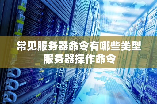 常见服务器命令有哪些类型 服务器操作命令