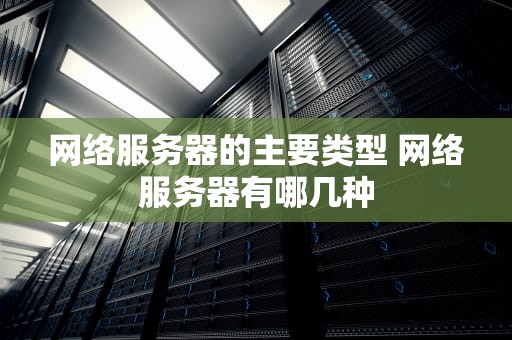 网络服务器的主要类型 网络服务器有哪几种