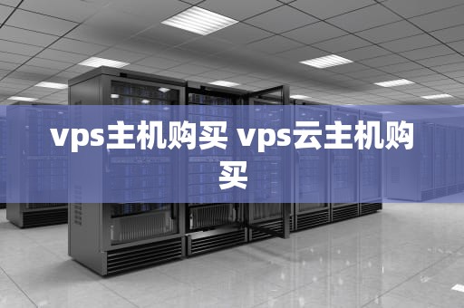 vps主机购买 vps云主机购买