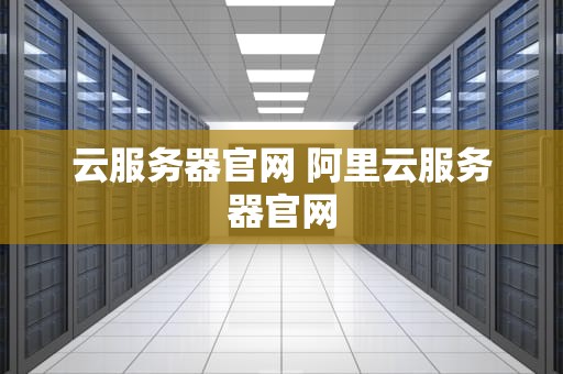 云服务器官网 阿里云服务器官网