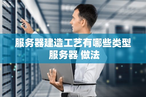 服务器建造工艺有哪些类型 服务器 做法