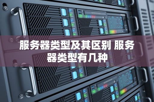 服务器类型及其区别 服务器类型有几种