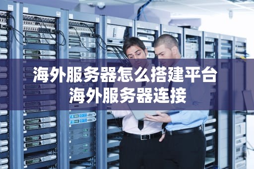 海外服务器怎么搭建平台 海外服务器连接
