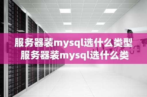 服务器装mysql选什么类型 服务器装mysql选什么类型好
