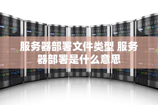 服务器部署文件类型 服务器部署是什么意思