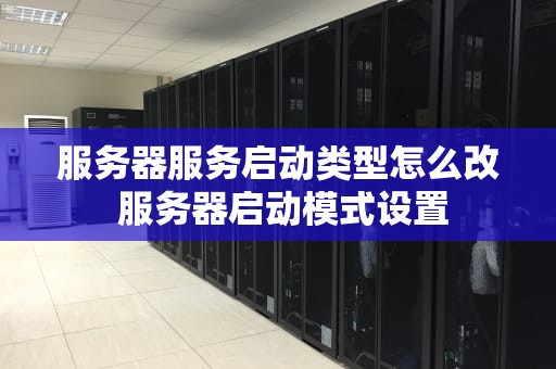 服务器服务启动类型怎么改 服务器启动模式设置