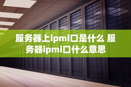 服务器上ipmi口是什么 服务器ipmi口什么意思