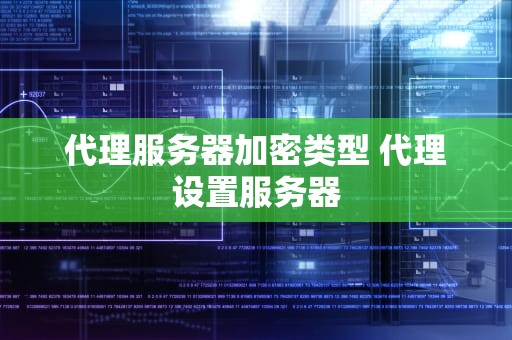 代理服务器加密类型 代理设置服务器