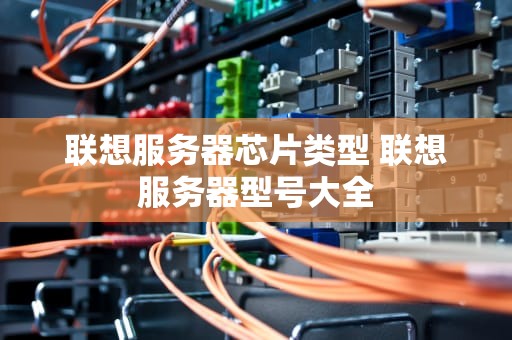 联想服务器芯片类型 联想服务器型号大全