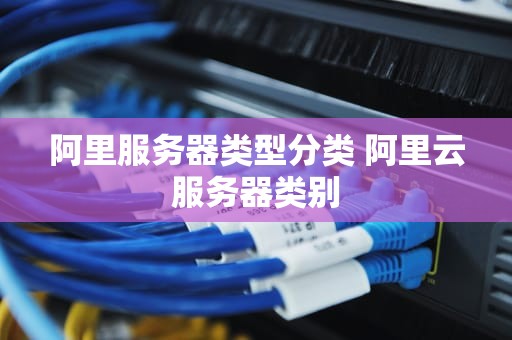 阿里服务器类型分类 阿里云服务器类别