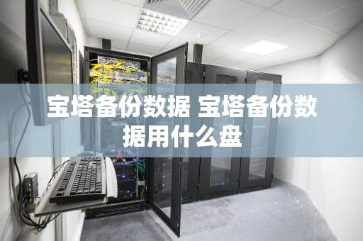 宝塔备份数据 宝塔备份数据用什么盘