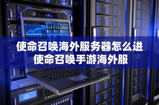 使命召唤海外服务器怎么进 使命召唤手游海外服