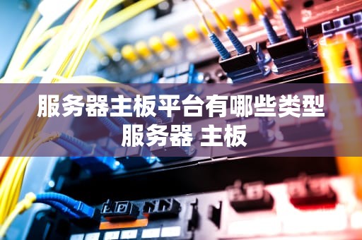 服务器主板平台有哪些类型 服务器 主板