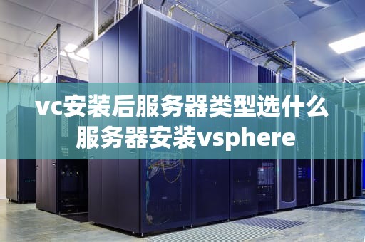 vc安装后服务器类型选什么 服务器安装vsphere