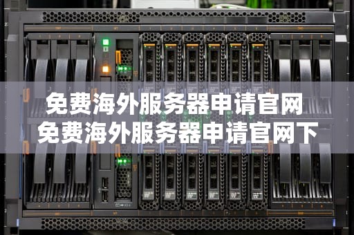 免费海外服务器申请官网 免费海外服务器申请官网下载