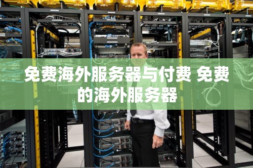 免费海外服务器与付费 免费的海外服务器