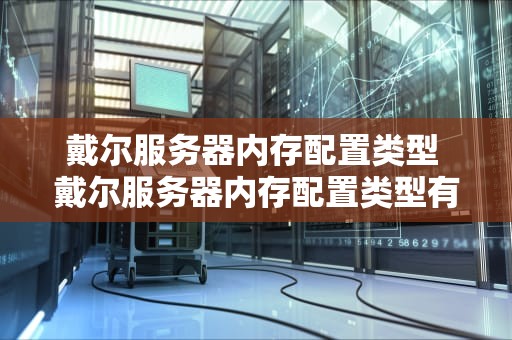 戴尔服务器内存配置类型 戴尔服务器内存配置类型有哪些