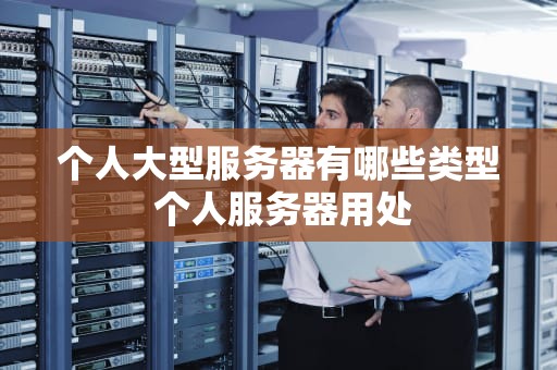 个人大型服务器有哪些类型 个人服务器用处